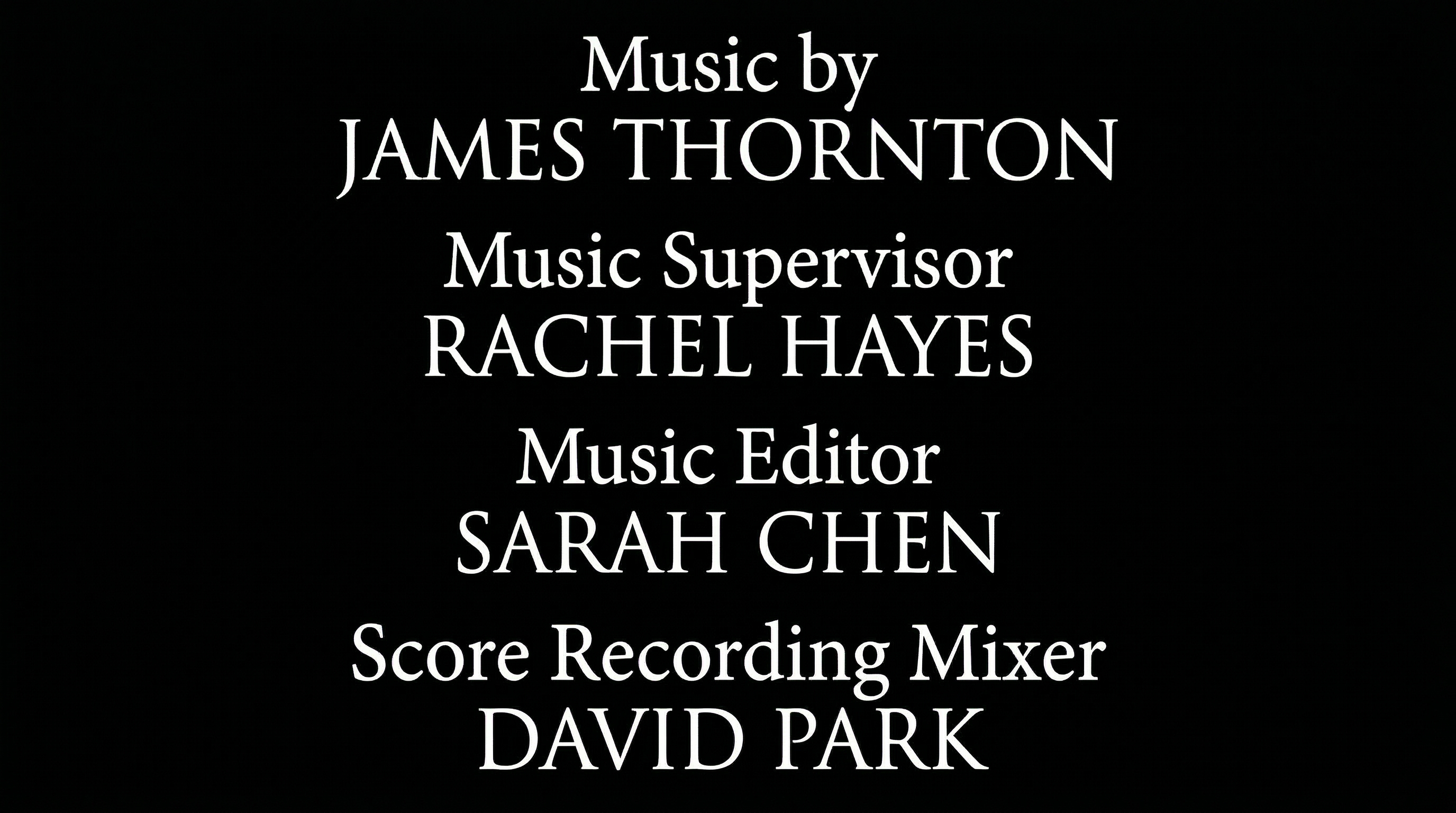 Film end credits scroll showing Music department block: Music by James Thornton, Music Supervisor Rachel Hayes, Music Editor Sarah Chen, Score Recording Mixer David Park